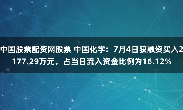 中国股票配资网股票 中国化学：7月4日获融资买入2177.29万元，占当日流入资金比例为16.12%