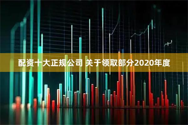 配资十大正规公司 关于领取部分2020年度